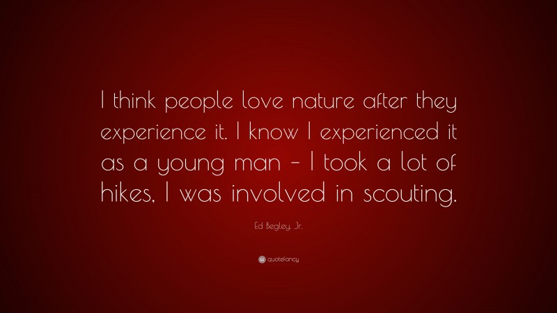 Ed Begley, Jr. Quote: “I think people love nature after they experience it. I know I experienced it as a young man – I took a lot of hikes, I was involved in scouting.”