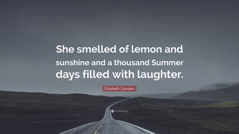 Elizabeth Camden Quote: “She smelled of lemon and sunshine and a thousand Summer days filled with laughter.”