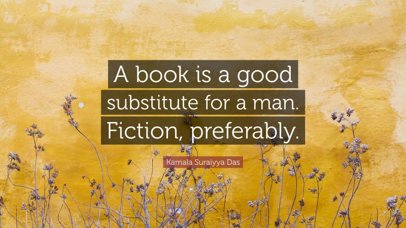 Kamala Suraiyya Das Quote: “A book is a good substitute for a man. Fiction, preferably.”