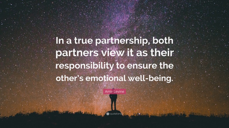 Amir Levine Quote: “In a true partnership, both partners view it as their responsibility to ensure the other’s emotional well-being.”