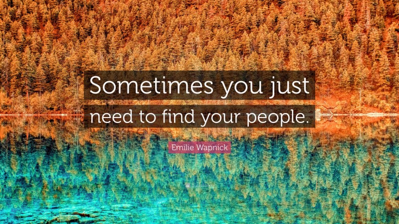 Emilie Wapnick Quote: “Sometimes you just need to find your people.”