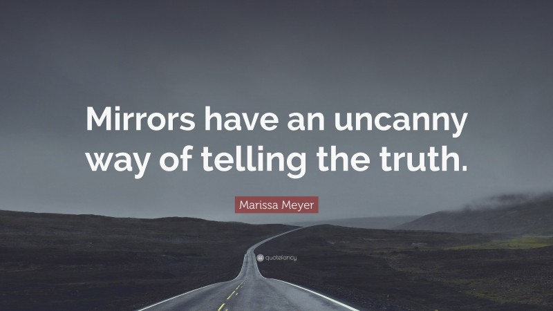 Marissa Meyer Quote: “Mirrors have an uncanny way of telling the truth.”