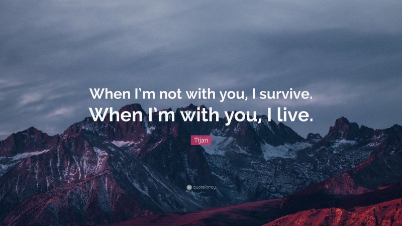 Tijan Quote: “When I’m not with you, I survive. When I’m with you, I live.”