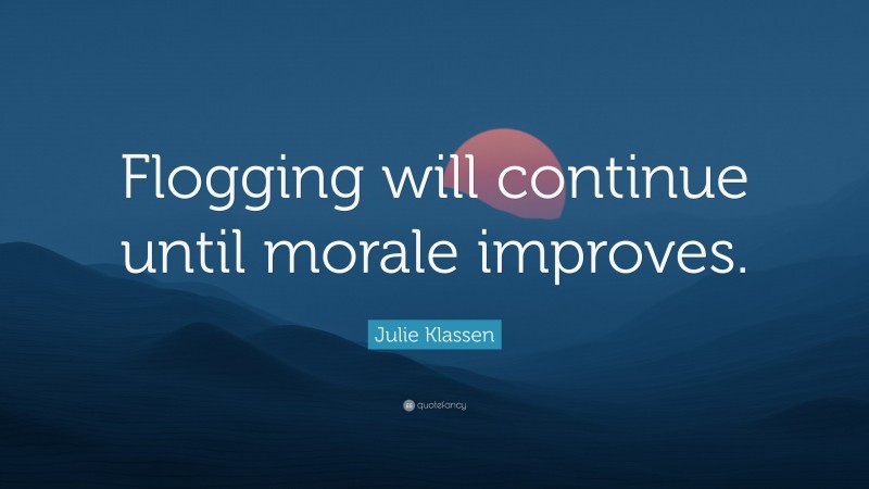 Julie Klassen Quote: “Flogging will continue until morale improves.”