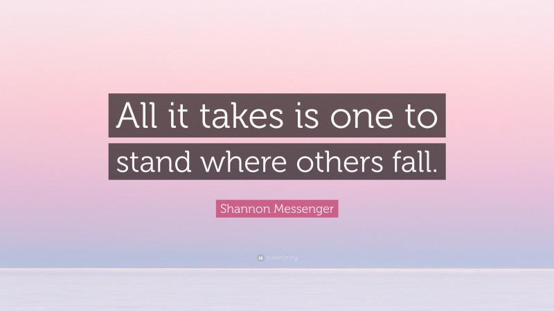 Shannon Messenger Quote: “All it takes is one to stand where others fall.”