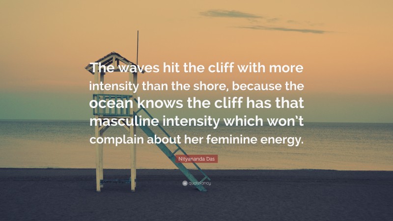 Nityananda Das Quote: “The waves hit the cliff with more intensity than the shore, because the ocean knows the cliff has that masculine intensity which won’t complain about her feminine energy.”