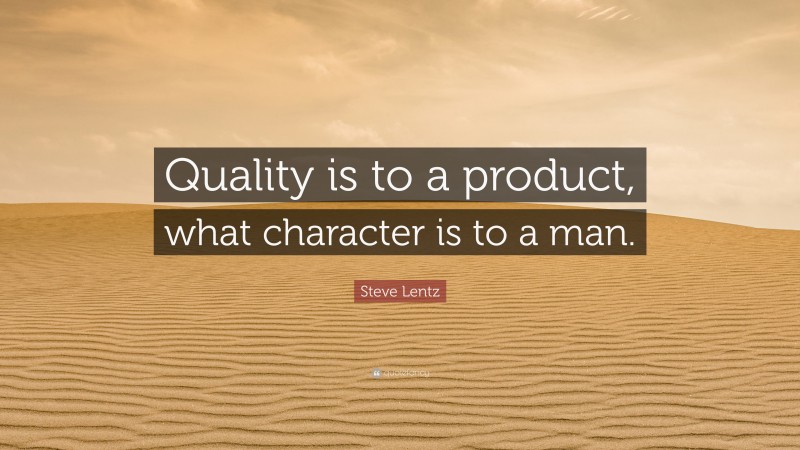 Steve Lentz Quote: “Quality is to a product, what character is to a man.”