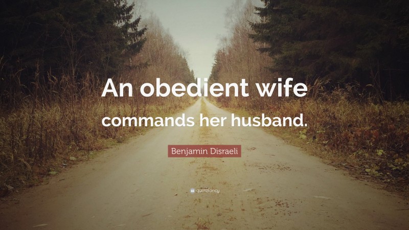 Benjamin Disraeli Quote: “An obedient wife commands her husband.”