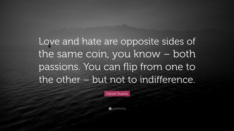 Daniel Suarez Quote: “Love and hate are opposite sides of the same coin, you know – both passions. You can flip from one to the other – but not to indifference.”