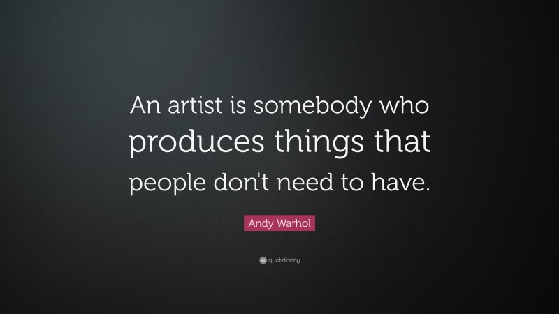 Andy Warhol Quote: “An artist is somebody who produces things that people don't need to have.”