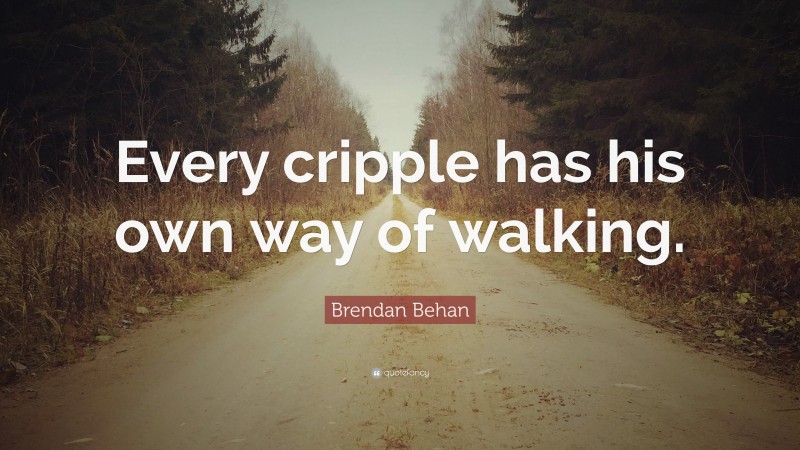Brendan Behan Quote: “Every cripple has his own way of walking.”