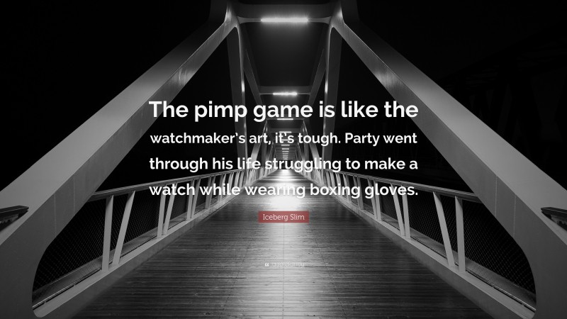 Iceberg Slim Quote: “The pimp game is like the watchmaker’s art, it’s tough. Party went through his life struggling to make a watch while wearing boxing gloves.”