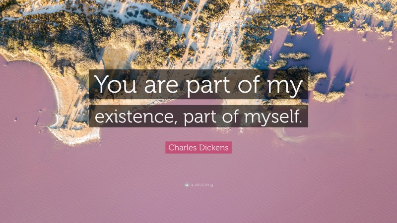 Charles Dickens Quote: “You are part of my existence, part of myself.”
