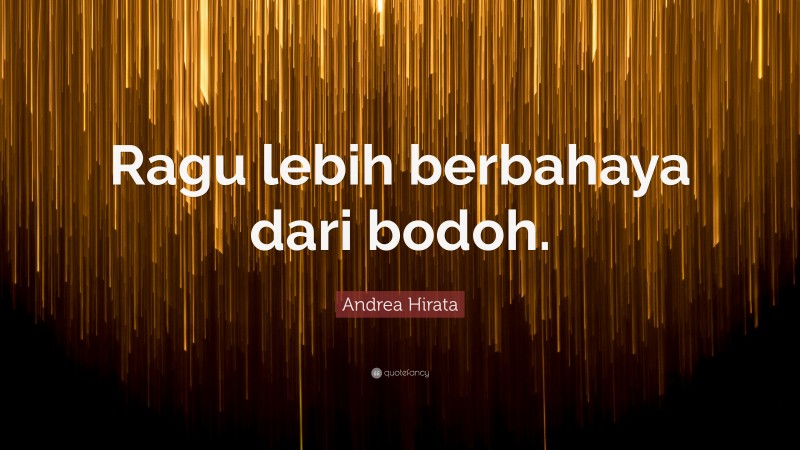 Andrea Hirata Quote: “Ragu lebih berbahaya dari bodoh.”