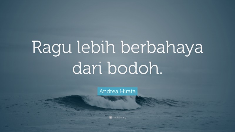 Andrea Hirata Quote: “Ragu lebih berbahaya dari bodoh.”