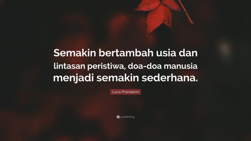 Lucia Priandarini Quote: “Semakin bertambah usia dan lintasan peristiwa, doa-doa manusia menjadi semakin sederhana.”