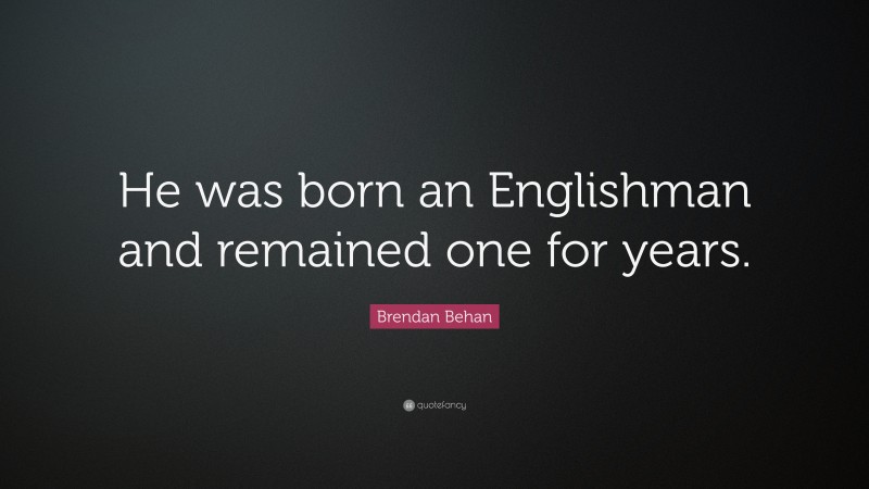 Brendan Behan Quote: “He was born an Englishman and remained one for years.”