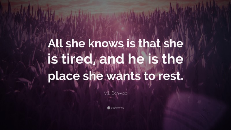 V.E. Schwab Quote: “All she knows is that she is tired, and he is the place she wants to rest.”