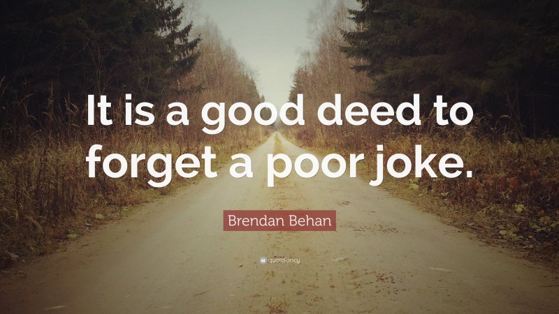 Brendan Behan Quote: “It is a good deed to forget a poor joke.”