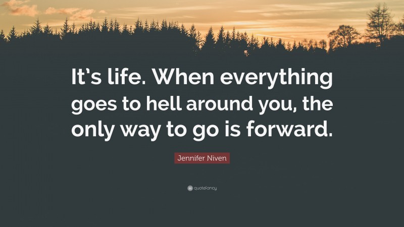 Jennifer Niven Quote: “It’s life. When everything goes to hell around you, the only way to go is forward.”