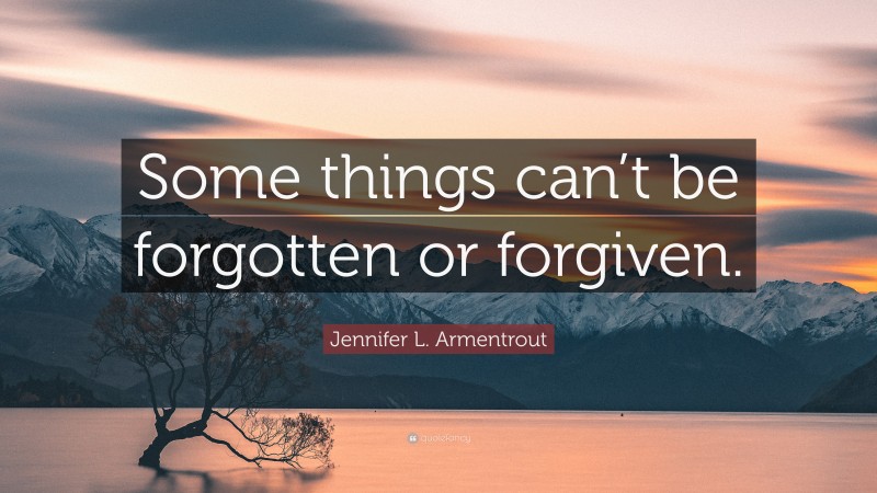 Jennifer L. Armentrout Quote: “Some things can’t be forgotten or forgiven.”