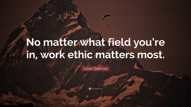Julian Edelman Quote: “No matter what field you’re in, work ethic matters most.”