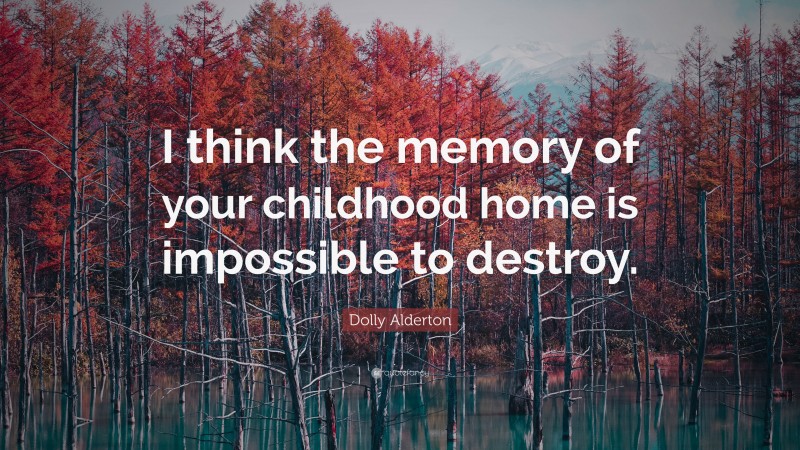 Dolly Alderton Quote: “I think the memory of your childhood home is impossible to destroy.”