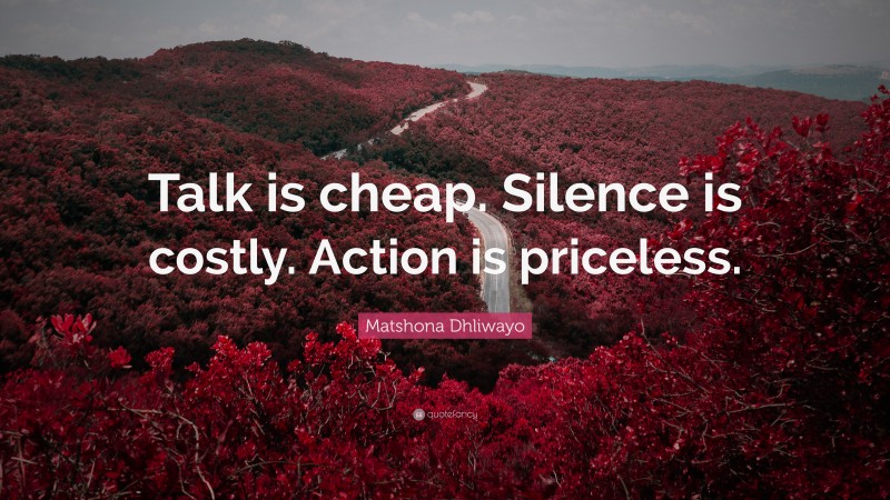 Matshona Dhliwayo Quote: “Talk is cheap. Silence is costly. Action is priceless.”