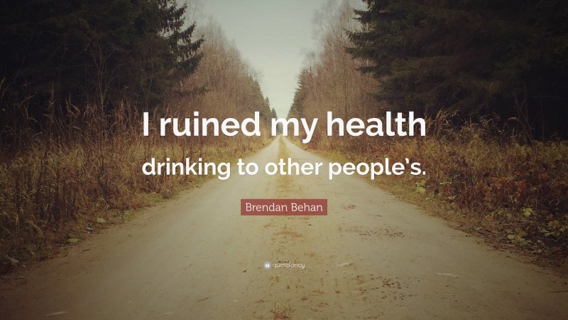 Brendan Behan Quote: “I ruined my health drinking to other people’s.”