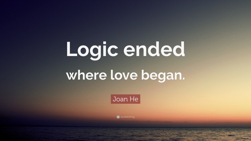 Joan He Quote: “Logic ended where love began.”