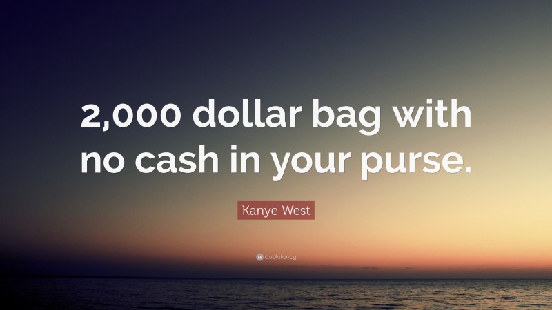 Kanye West Quote: “2,000 dollar bag with no cash in your purse.”