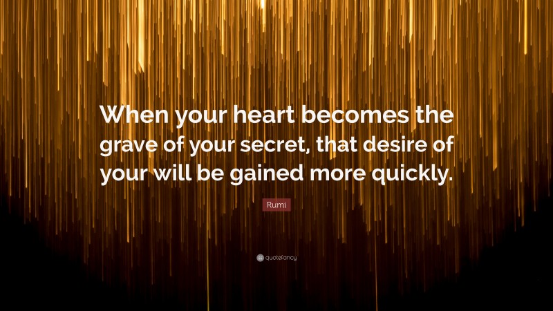 Rumi Quote: “When your heart becomes the grave of your secret, that desire of your will be gained more quickly.”
