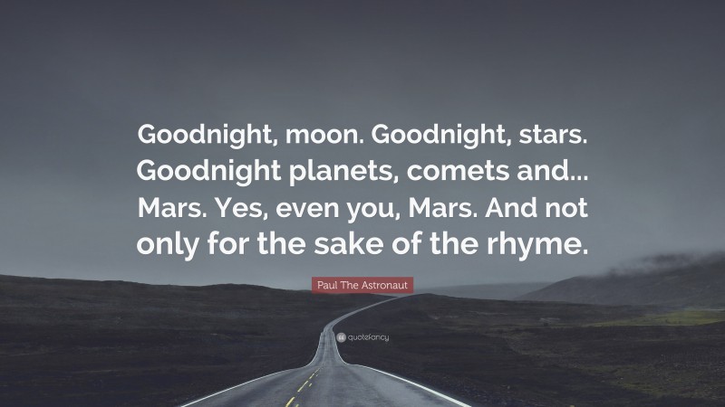 Paul The Astronaut Quote: “Goodnight, moon. Goodnight, stars. Goodnight planets, comets and... Mars. Yes, even you, Mars. And not only for the sake of the rhyme.”