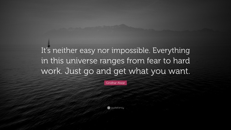 Giridhar Alwar Quote: “It’s neither easy nor impossible. Everything in this universe ranges from fear to hard work. Just go and get what you want.”