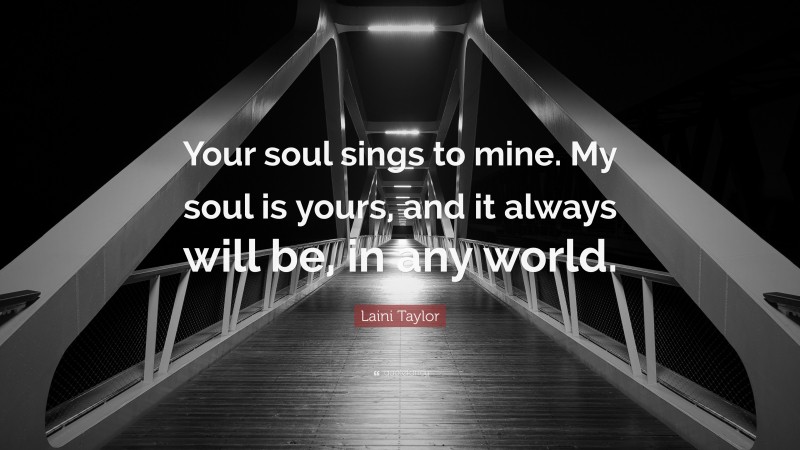 Laini Taylor Quote: “Your soul sings to mine. My soul is yours, and it always will be, in any world.”