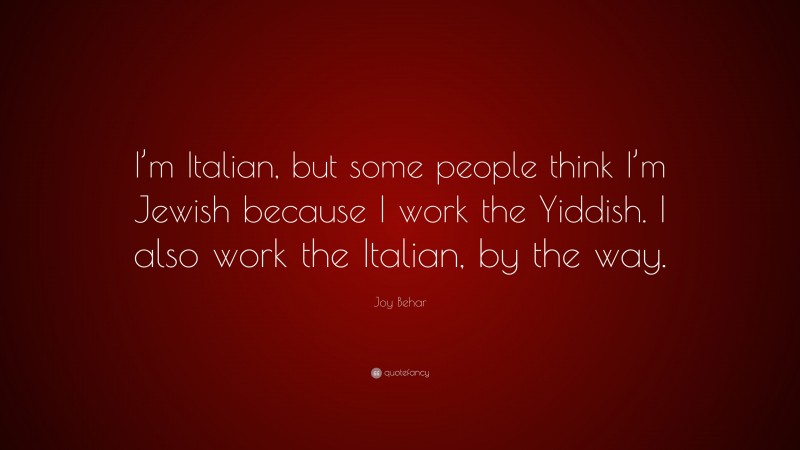 Joy Behar Quote: “I’m Italian, but some people think I’m Jewish because I work the Yiddish. I also work the Italian, by the way.”