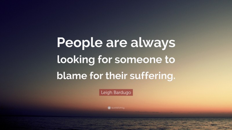 Leigh Bardugo Quote: “People are always looking for someone to blame for their suffering.”