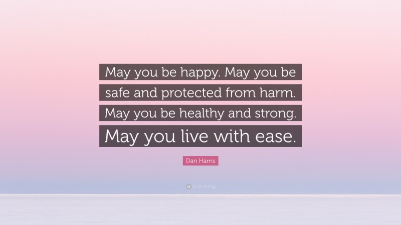 Dan Harris Quote: “May you be happy. May you be safe and protected from harm. May you be healthy and strong. May you live with ease.”
