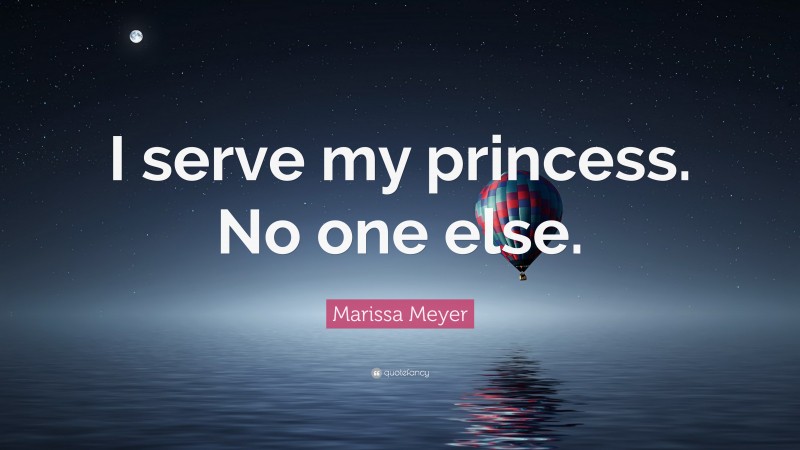 Marissa Meyer Quote: “I serve my princess. No one else.”