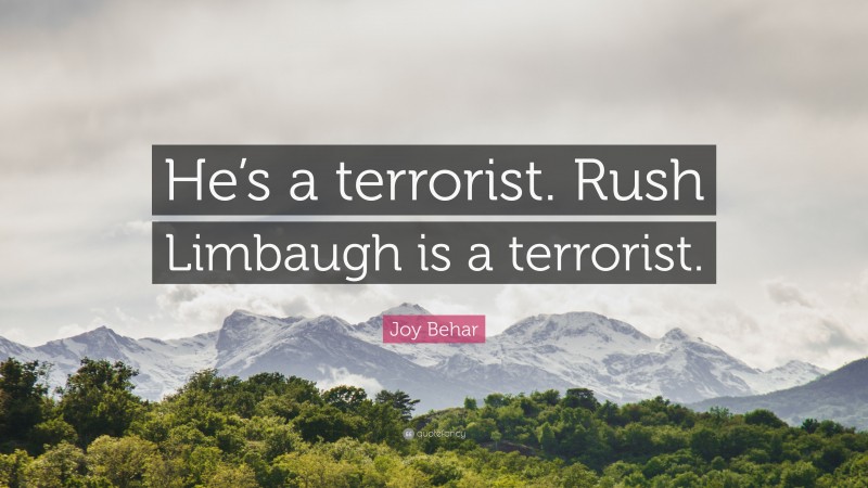 Joy Behar Quote: “He’s a terrorist. Rush Limbaugh is a terrorist.”