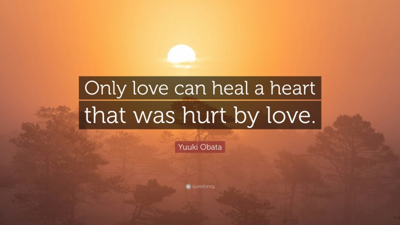 Yuuki Obata Quote: “Only love can heal a heart that was hurt by love.”