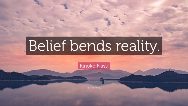Kinoko Nasu Quote: “Belief bends reality.”