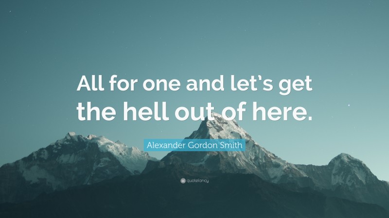 Alexander Gordon Smith Quote: “All for one and let’s get the hell out of here.”