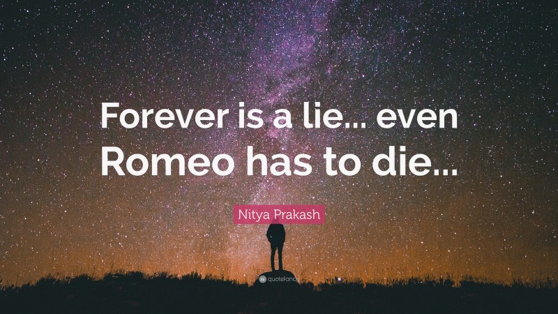 Nitya Prakash Quote: “Forever is a lie... even Romeo has to die...”