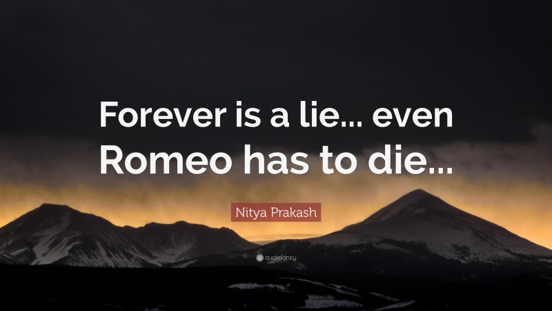 Nitya Prakash Quote: “Forever is a lie... even Romeo has to die...”