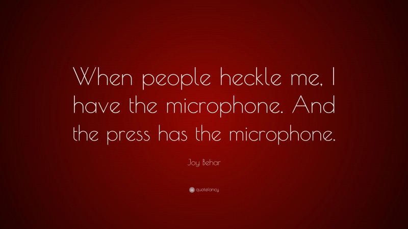 Joy Behar Quote: “When people heckle me, I have the microphone. And the press has the microphone.”