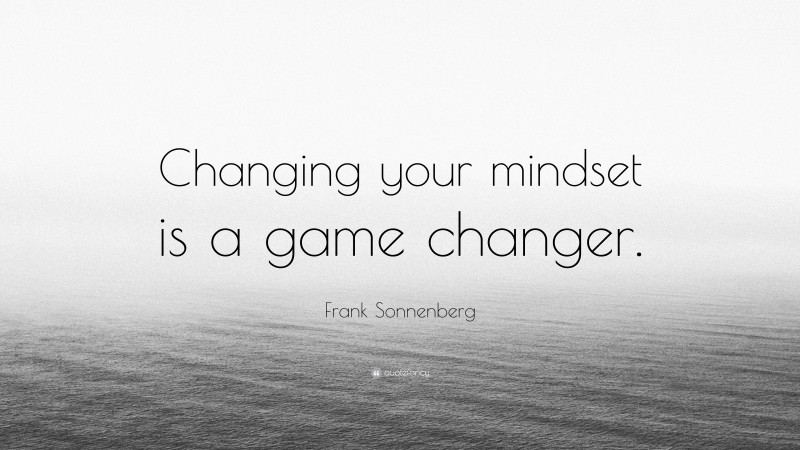 Frank Sonnenberg Quote: “Changing your mindset is a game changer.”