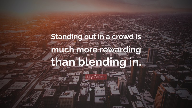 Lily Collins Quote: “Standing out in a crowd is much more rewarding than blending in.”