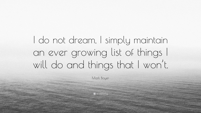 Mark Boyer Quote: “I do not dream, I simply maintain an ever growing list of things I will do and things that I won’t.”
