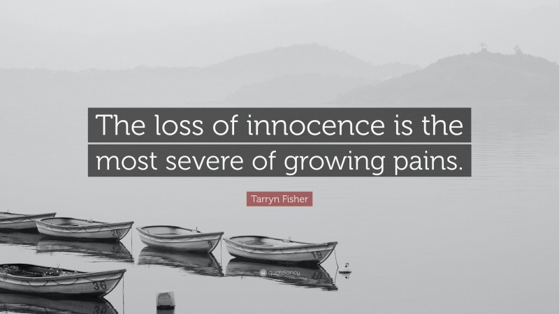 Tarryn Fisher Quote: “The loss of innocence is the most severe of growing pains.”